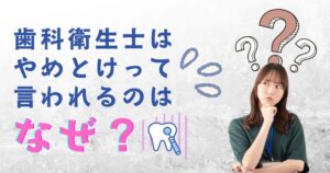 歯科衛生士はやめとけって言われるのはなぜ？